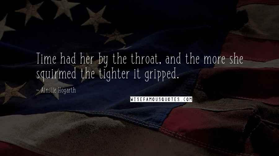 Ainslie Hogarth Quotes: Time had her by the throat, and the more she squirmed the tighter it gripped.