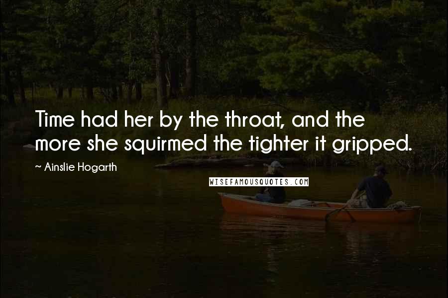 Ainslie Hogarth Quotes: Time had her by the throat, and the more she squirmed the tighter it gripped.