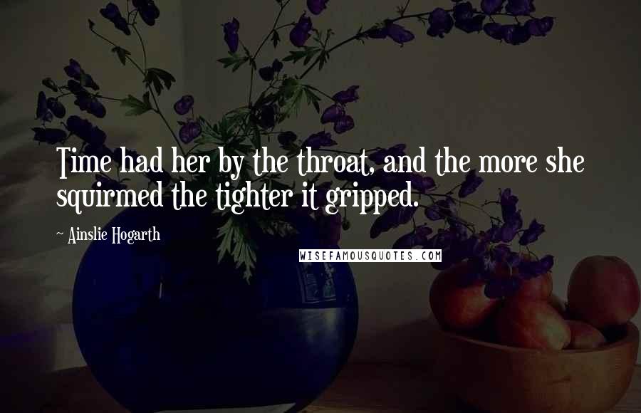 Ainslie Hogarth Quotes: Time had her by the throat, and the more she squirmed the tighter it gripped.