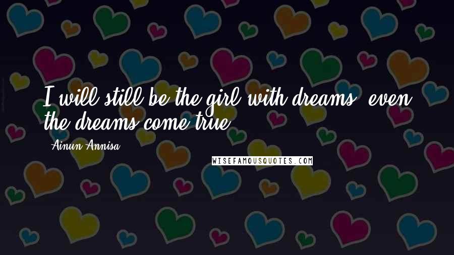 Ainun Annisa Quotes: I will still be the girl with dreams, even the dreams come true