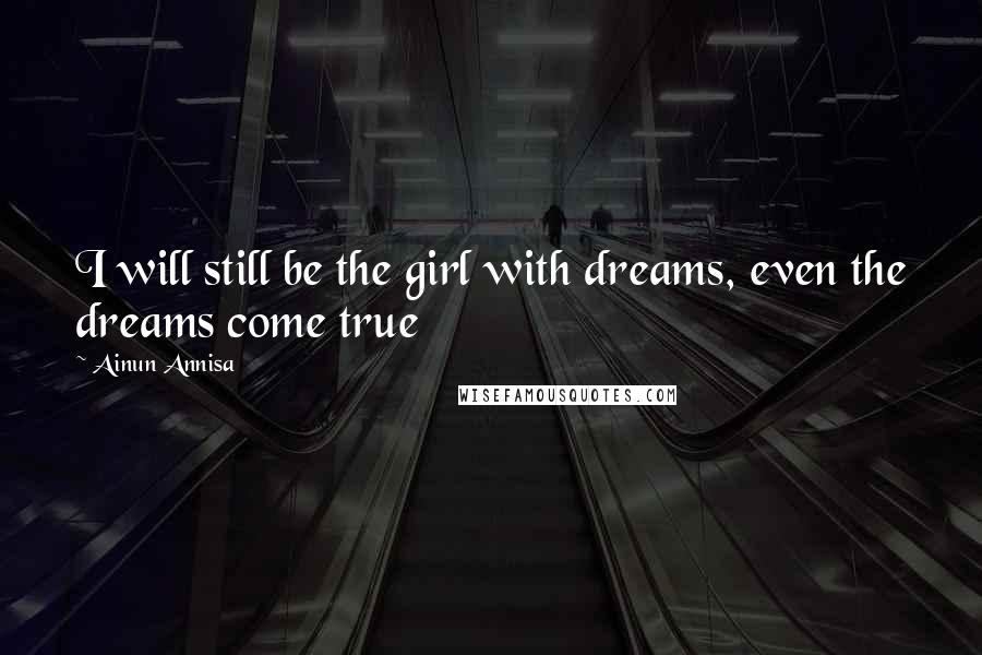 Ainun Annisa Quotes: I will still be the girl with dreams, even the dreams come true