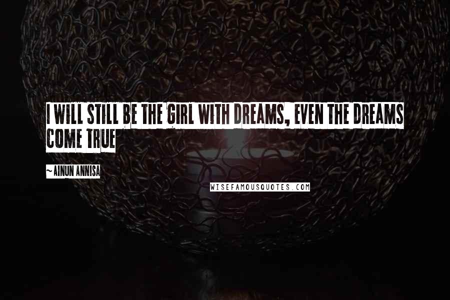 Ainun Annisa Quotes: I will still be the girl with dreams, even the dreams come true