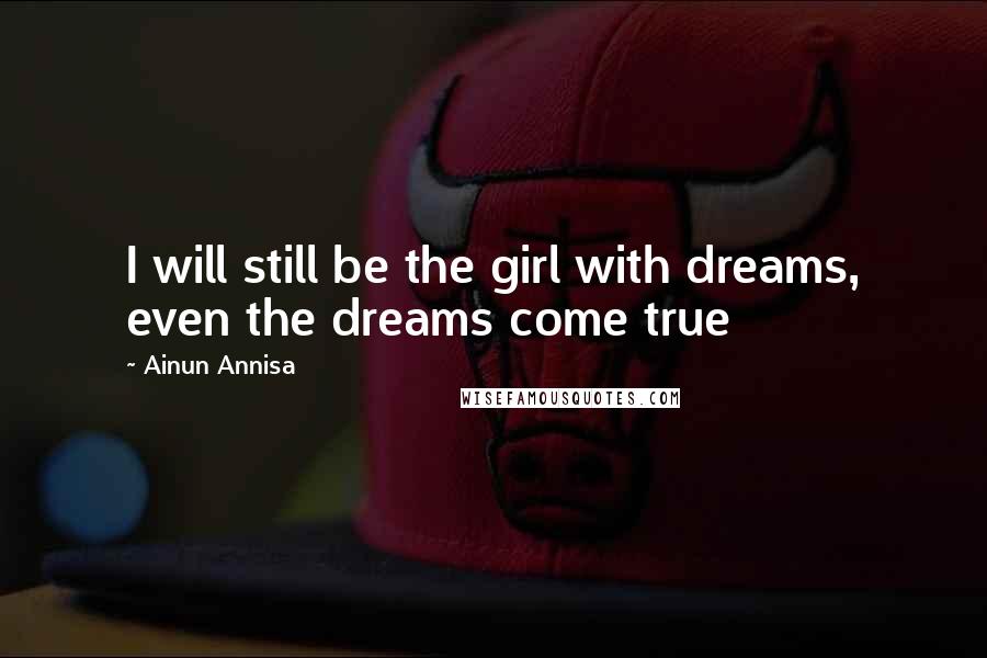 Ainun Annisa Quotes: I will still be the girl with dreams, even the dreams come true