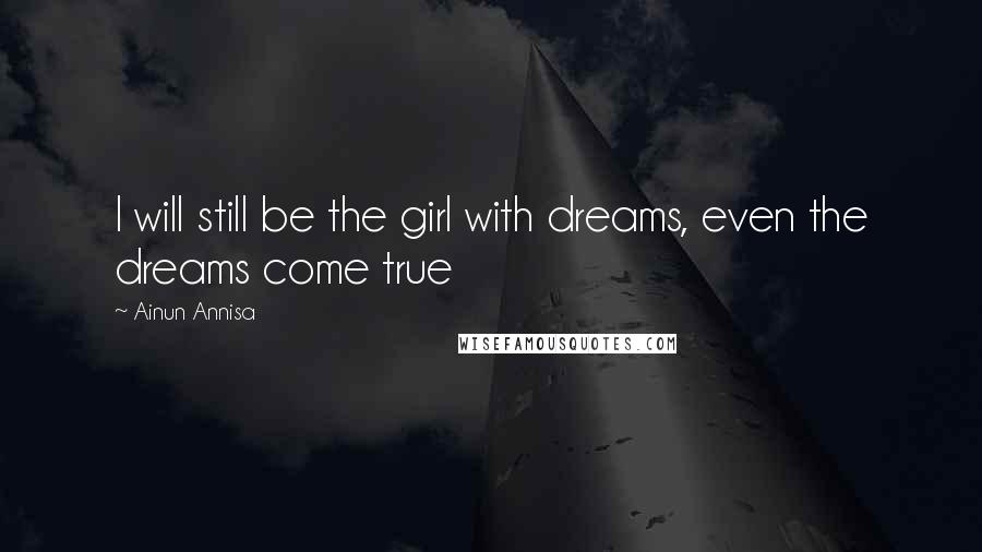 Ainun Annisa Quotes: I will still be the girl with dreams, even the dreams come true