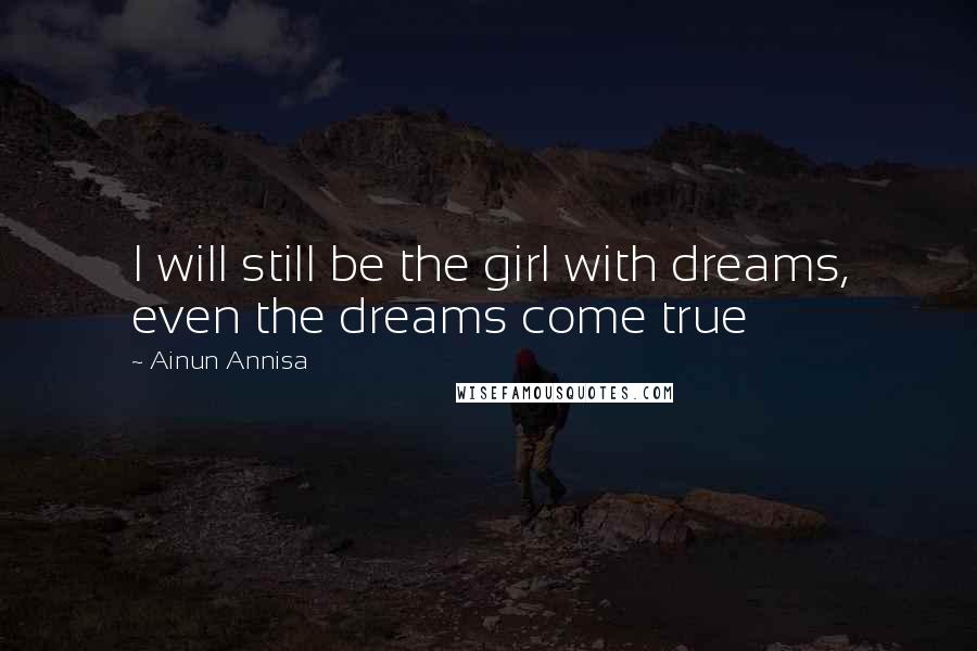 Ainun Annisa Quotes: I will still be the girl with dreams, even the dreams come true