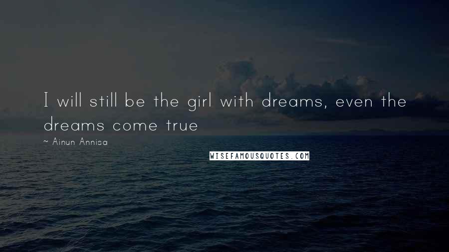 Ainun Annisa Quotes: I will still be the girl with dreams, even the dreams come true