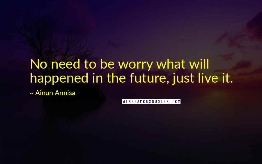 Ainun Annisa Quotes: No need to be worry what will happened in the future, just live it.