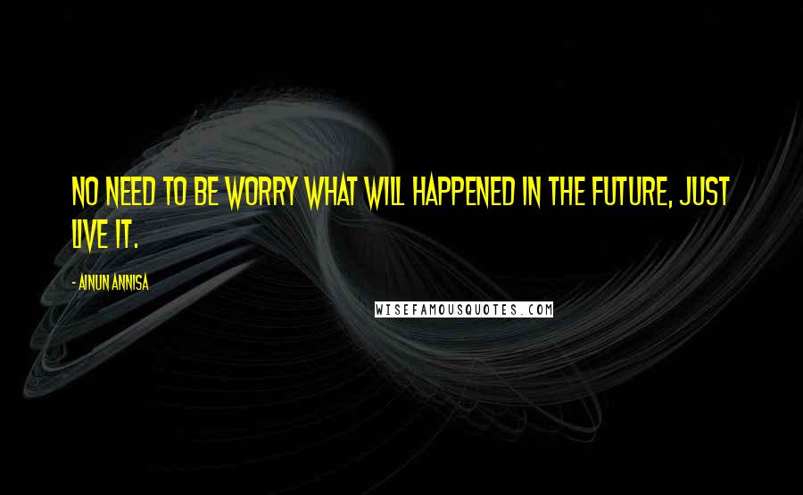 Ainun Annisa Quotes: No need to be worry what will happened in the future, just live it.