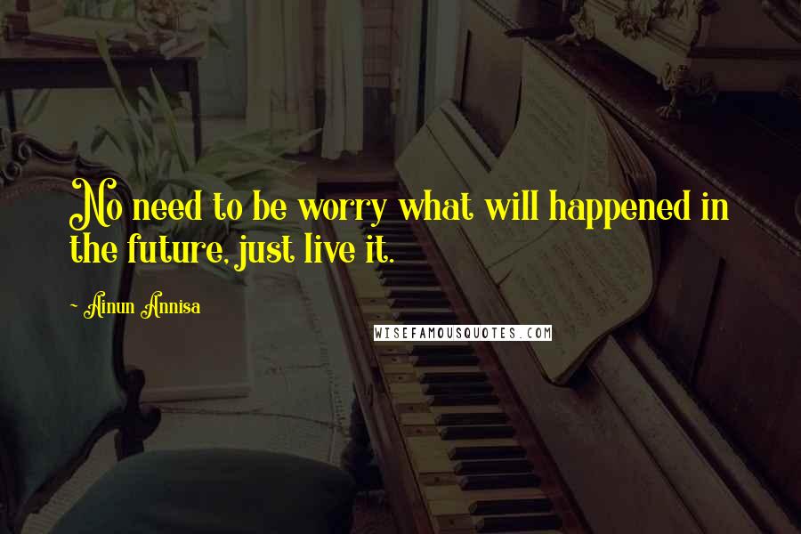 Ainun Annisa Quotes: No need to be worry what will happened in the future, just live it.