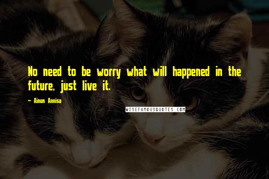 Ainun Annisa Quotes: No need to be worry what will happened in the future, just live it.