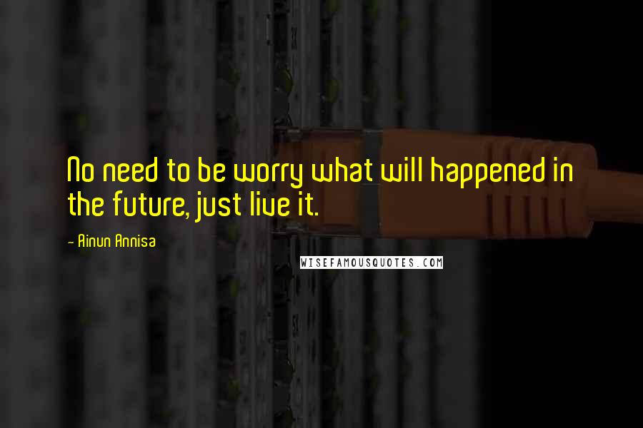 Ainun Annisa Quotes: No need to be worry what will happened in the future, just live it.