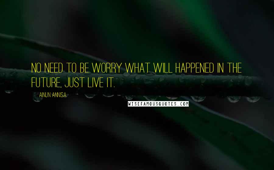 Ainun Annisa Quotes: No need to be worry what will happened in the future, just live it.