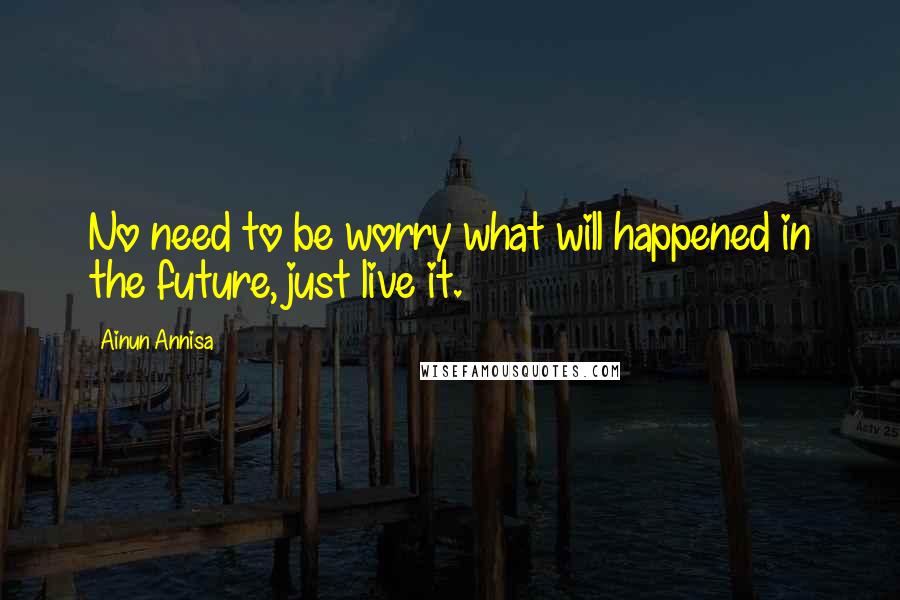 Ainun Annisa Quotes: No need to be worry what will happened in the future, just live it.