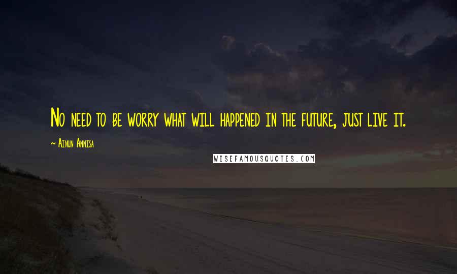 Ainun Annisa Quotes: No need to be worry what will happened in the future, just live it.