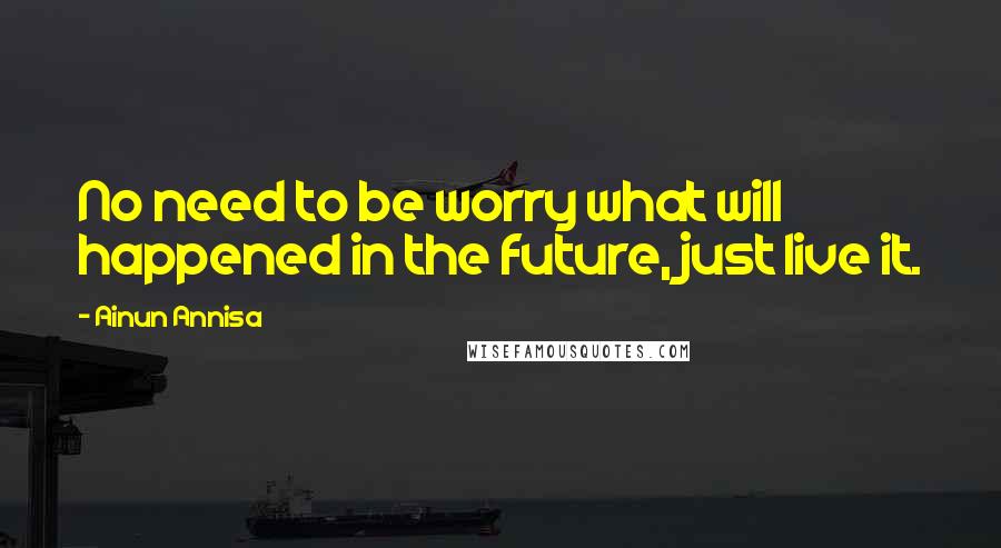 Ainun Annisa Quotes: No need to be worry what will happened in the future, just live it.