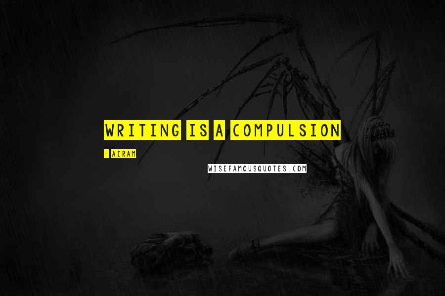 Airam Quotes: Writing is a compulsion