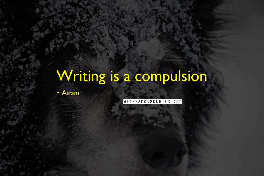 Airam Quotes: Writing is a compulsion