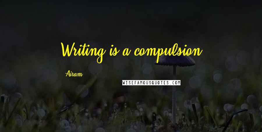 Airam Quotes: Writing is a compulsion