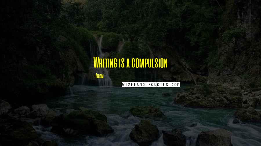 Airam Quotes: Writing is a compulsion