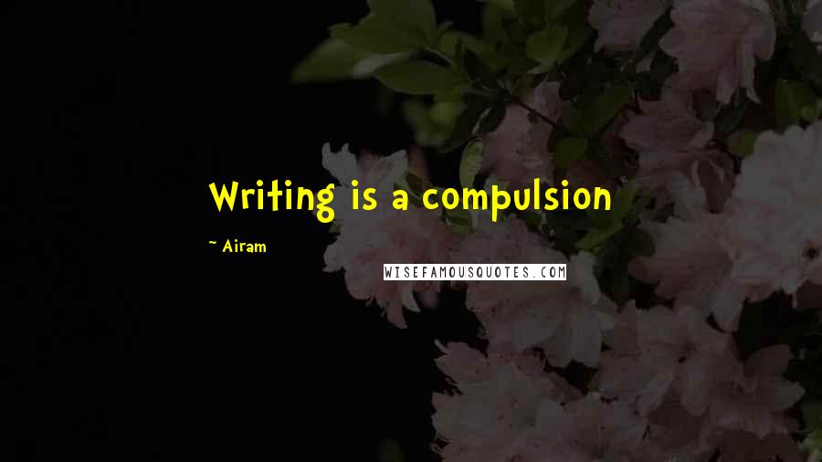 Airam Quotes: Writing is a compulsion