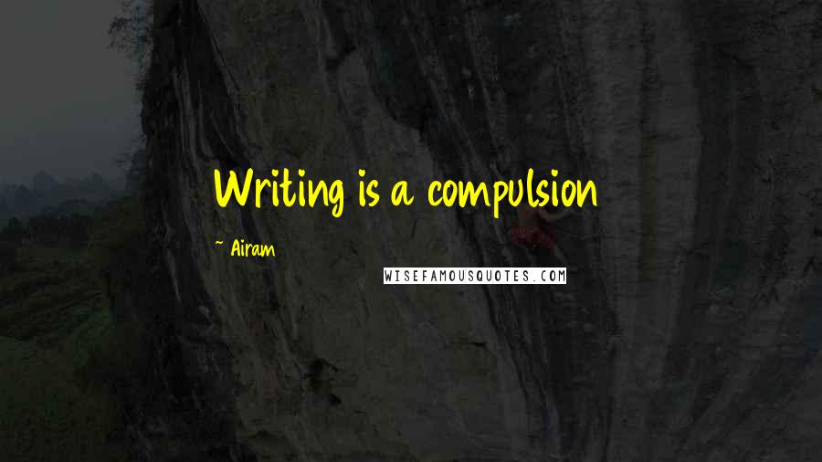 Airam Quotes: Writing is a compulsion