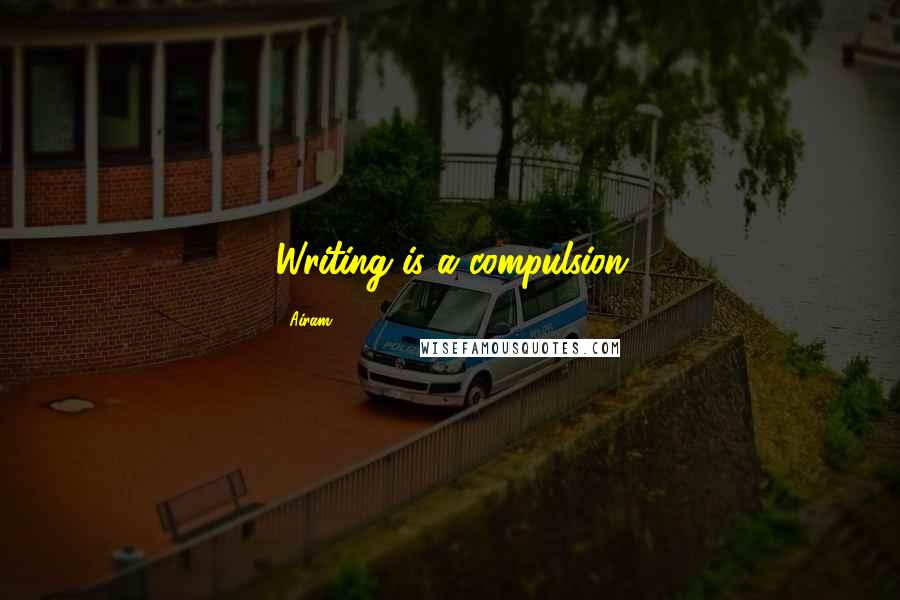 Airam Quotes: Writing is a compulsion