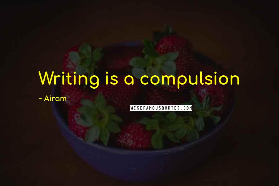 Airam Quotes: Writing is a compulsion