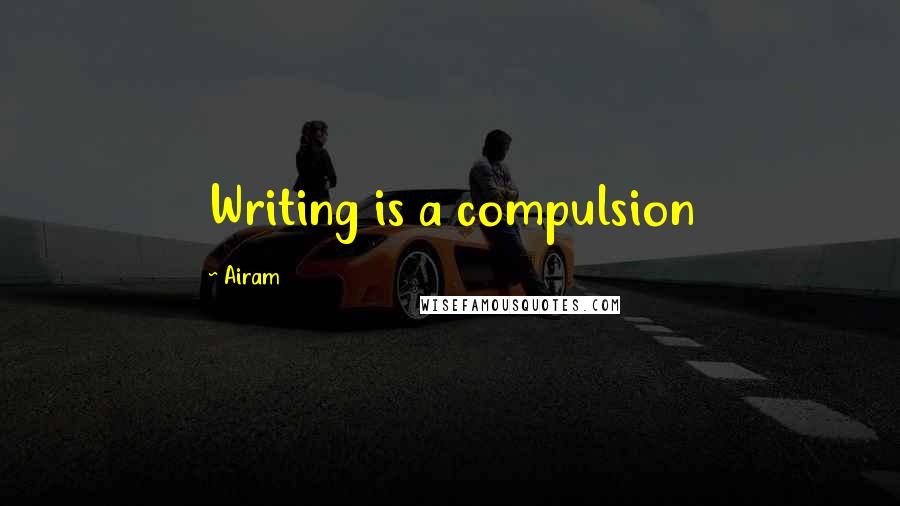 Airam Quotes: Writing is a compulsion