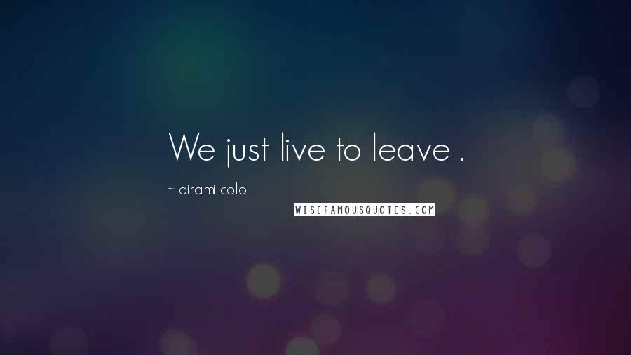 Airami Colo Quotes: We just live to leave .