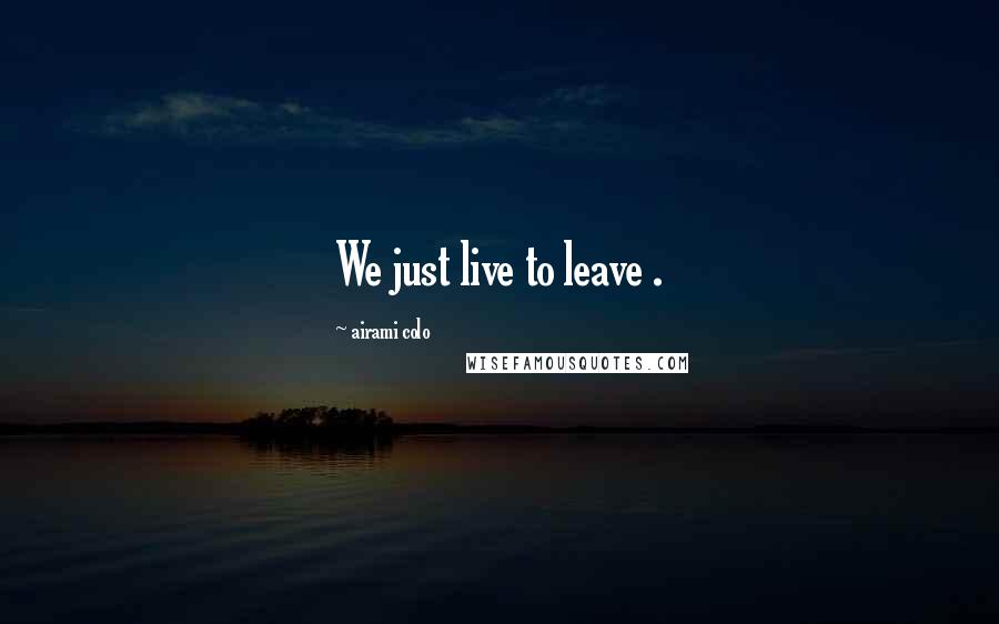 Airami Colo Quotes: We just live to leave .