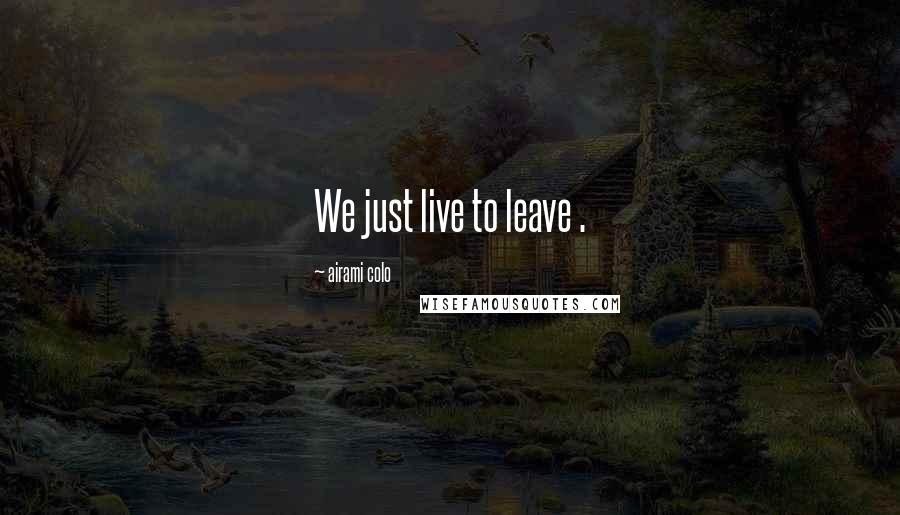 Airami Colo Quotes: We just live to leave .