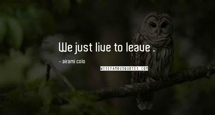 Airami Colo Quotes: We just live to leave .