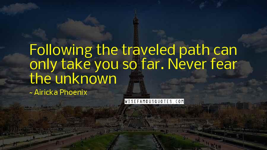 Airicka Phoenix Quotes: Following the traveled path can only take you so far. Never fear the unknown