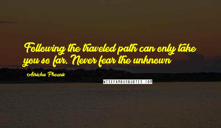 Airicka Phoenix Quotes: Following the traveled path can only take you so far. Never fear the unknown