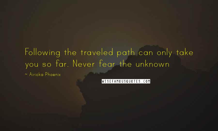 Airicka Phoenix Quotes: Following the traveled path can only take you so far. Never fear the unknown