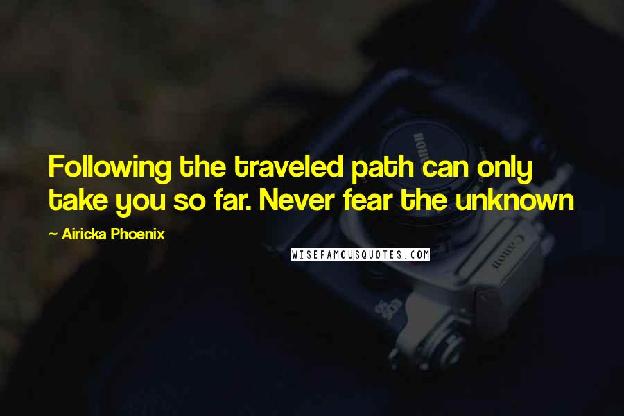 Airicka Phoenix Quotes: Following the traveled path can only take you so far. Never fear the unknown