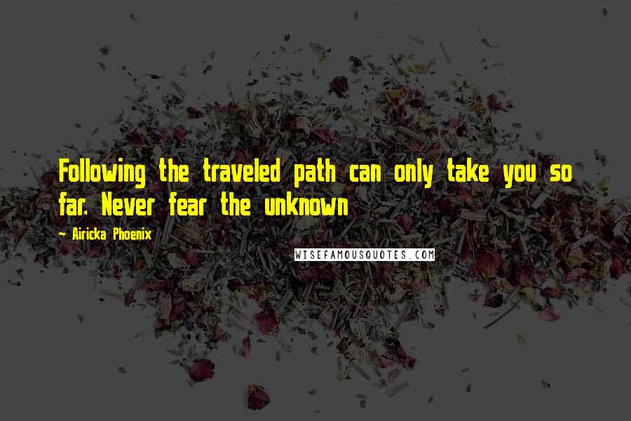 Airicka Phoenix Quotes: Following the traveled path can only take you so far. Never fear the unknown