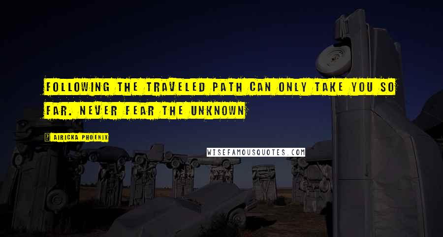 Airicka Phoenix Quotes: Following the traveled path can only take you so far. Never fear the unknown