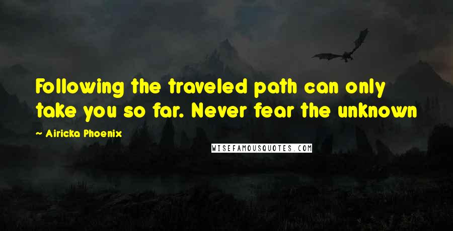 Airicka Phoenix Quotes: Following the traveled path can only take you so far. Never fear the unknown