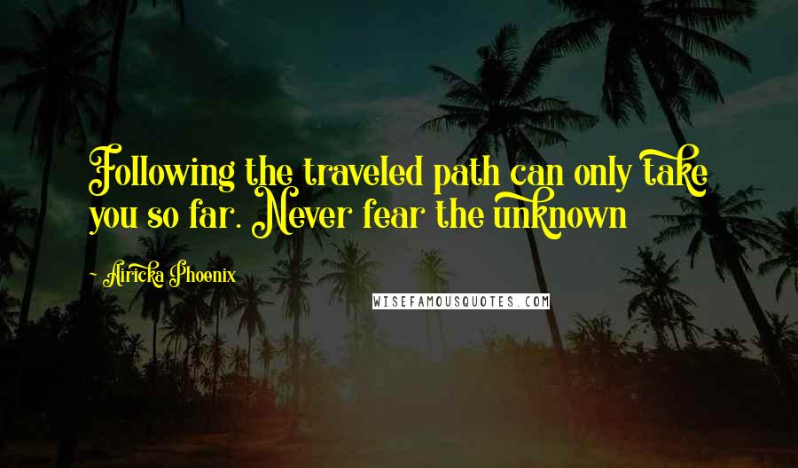 Airicka Phoenix Quotes: Following the traveled path can only take you so far. Never fear the unknown