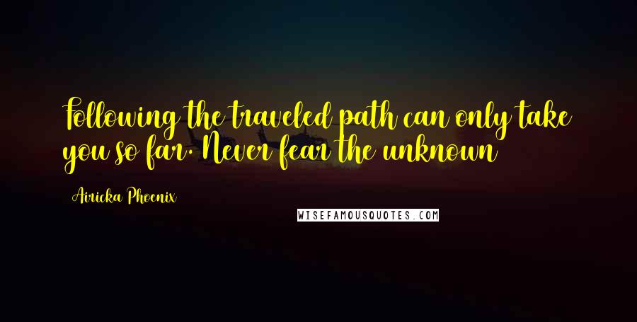 Airicka Phoenix Quotes: Following the traveled path can only take you so far. Never fear the unknown