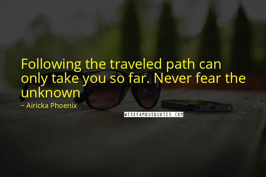 Airicka Phoenix Quotes: Following the traveled path can only take you so far. Never fear the unknown