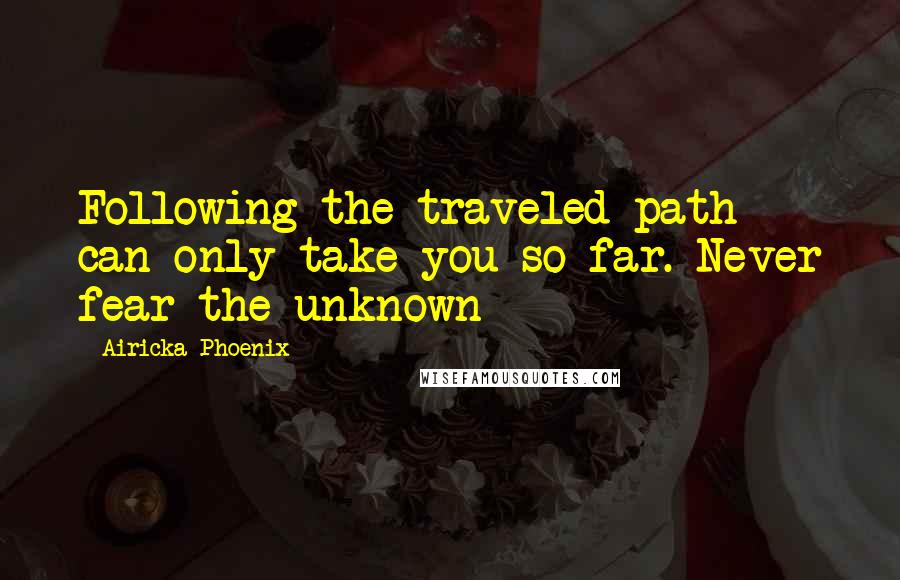 Airicka Phoenix Quotes: Following the traveled path can only take you so far. Never fear the unknown