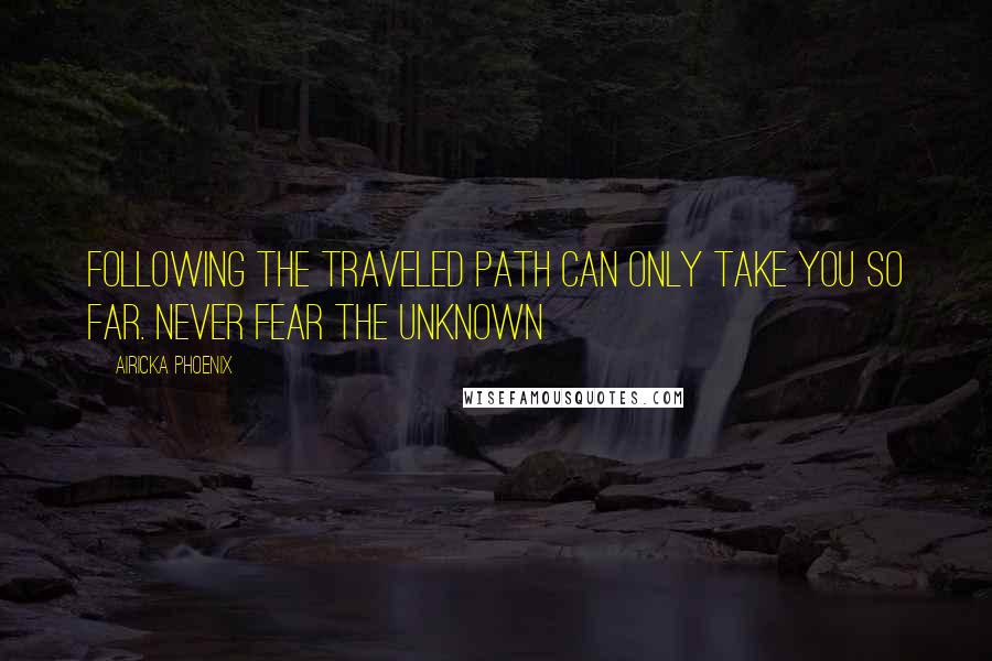 Airicka Phoenix Quotes: Following the traveled path can only take you so far. Never fear the unknown