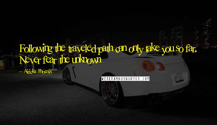 Airicka Phoenix Quotes: Following the traveled path can only take you so far. Never fear the unknown