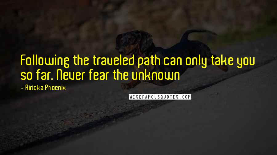 Airicka Phoenix Quotes: Following the traveled path can only take you so far. Never fear the unknown