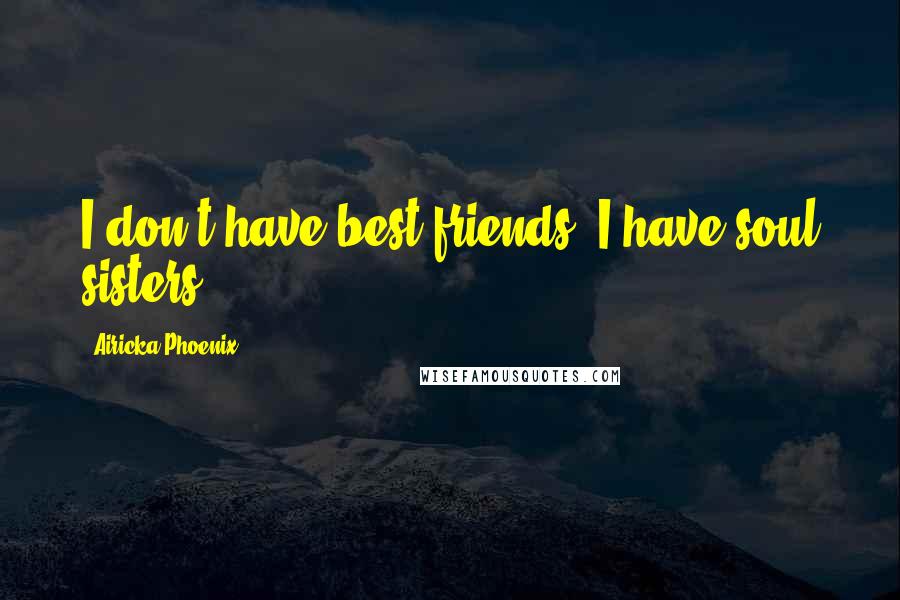 Airicka Phoenix Quotes: I don't have best friends. I have soul sisters.