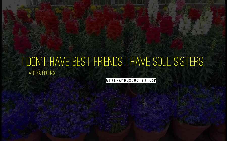 Airicka Phoenix Quotes: I don't have best friends. I have soul sisters.