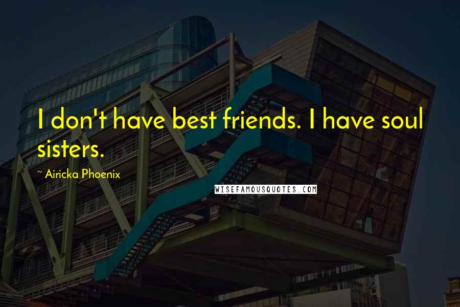 Airicka Phoenix Quotes: I don't have best friends. I have soul sisters.