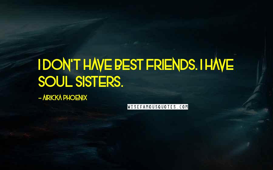 Airicka Phoenix Quotes: I don't have best friends. I have soul sisters.